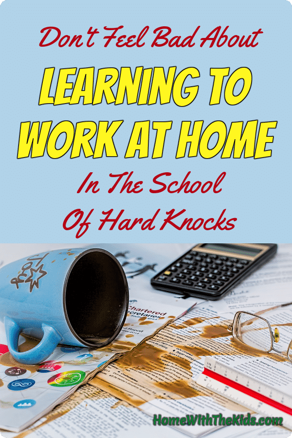 Don't Feel Bad About Learning to Work at Home in the School of Hard Knocks