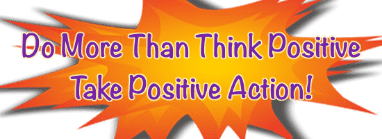 Do More Than Think Positive. Take Positive Action!