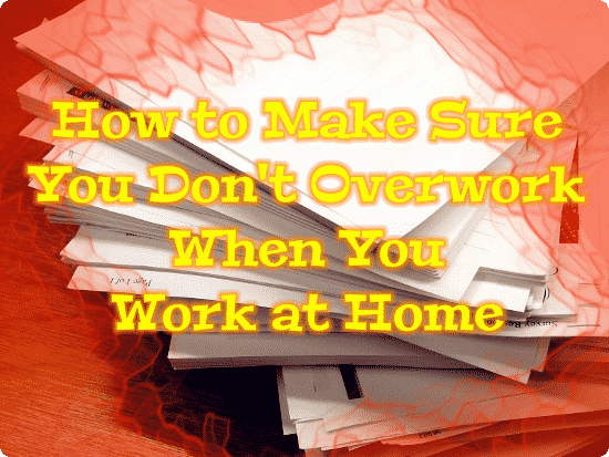 How to Make Sure You Don't Overwork When You Work at Home